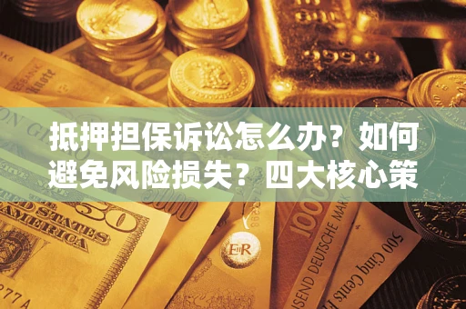 济南抵押担保诉讼怎么办？如何避免风险损失？四大核心策略全解读