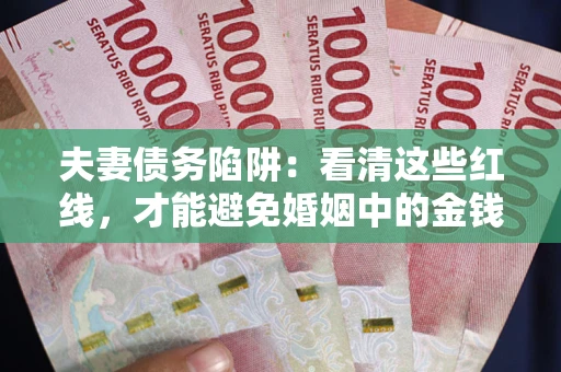 济南夫妻债务陷阱：看清这些红线，才能避免婚姻中的金钱危机