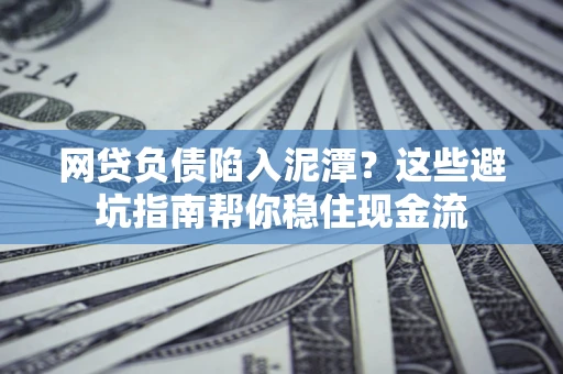 济南网贷负债陷入泥潭？这些避坑指南帮你稳住现金流
