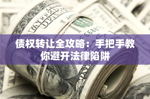 济南债权转让全攻略：手把手教你避开法律陷阱