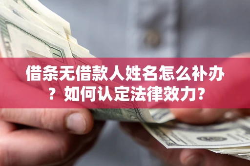 济南借条无借款人姓名怎么补办？如何认定法律效力？