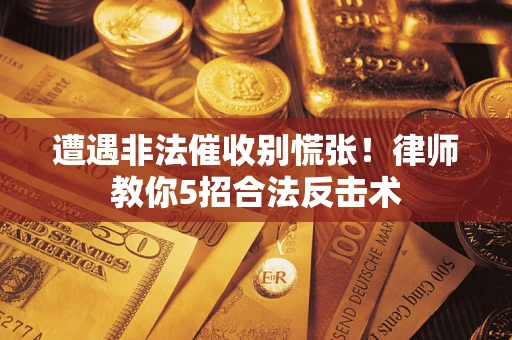济南遭遇非法催收别慌张！律师教你5招合法反击术