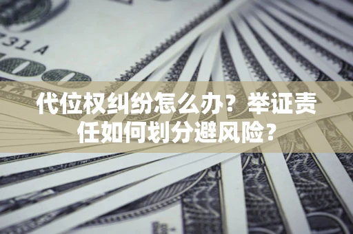 济南代位权纠纷怎么办？举证责任如何划分避风险？