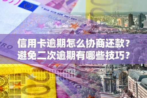 济南信用卡逾期怎么协商还款？避免二次逾期有哪些技巧？