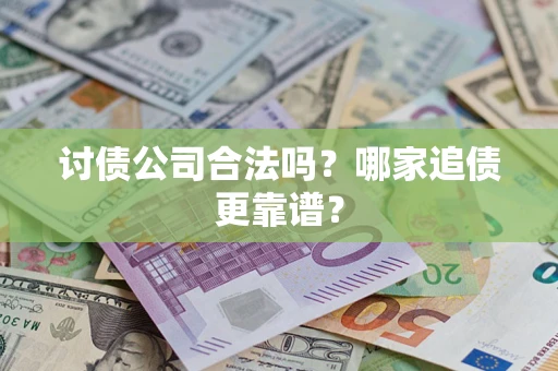 济南讨债公司合法吗？哪家追债更靠谱？
