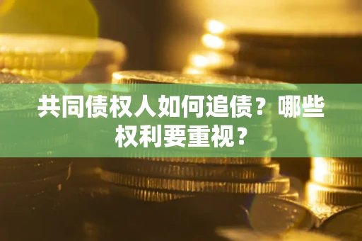 济南共同债权人如何追债？哪些权利要重视？