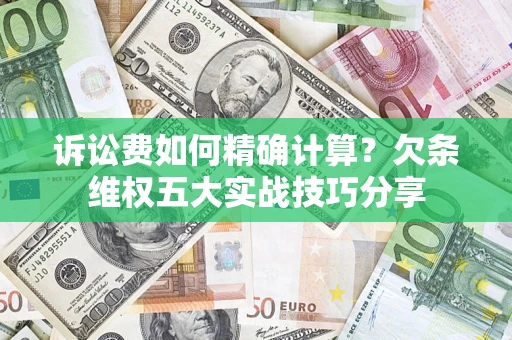 济南诉讼费如何精确计算？欠条维权五大实战技巧分享