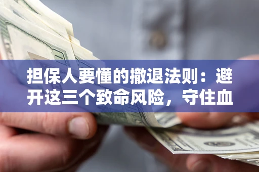 济南担保人要懂的撤退法则：避开这三个致命风险，守住血汗钱