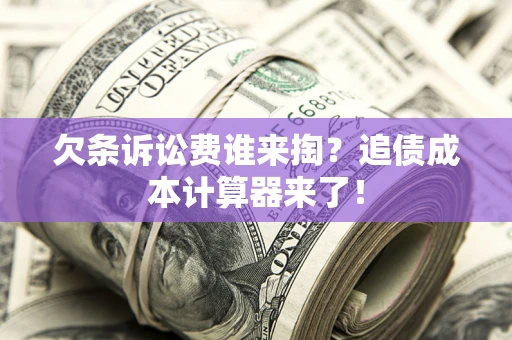 济南欠条诉讼费谁来掏？追债成本计算器来了！