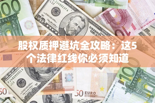 济南股权质押避坑全攻略：这5个法律红线你必须知道