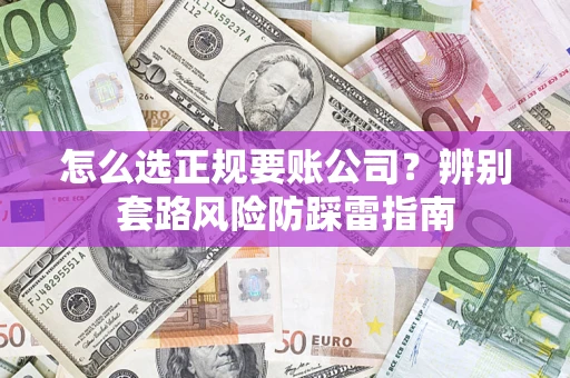 济南怎么选正规要账公司？辨别套路风险防踩雷指南