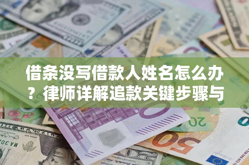 济南借条没写借款人姓名怎么办？律师详解追款关键步骤与证据链构建