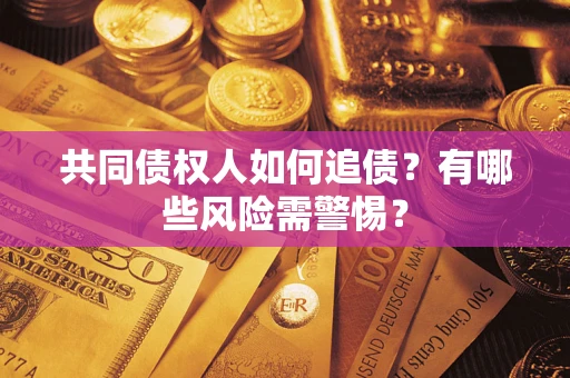济南共同债权人如何追债？有哪些风险需警惕？