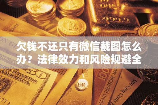 济南欠钱不还只有微信截图怎么办？法律效力和风险规避全解析