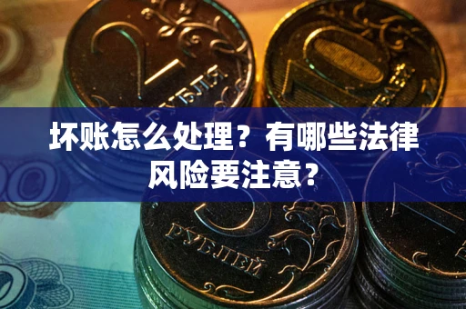济南坏账怎么处理？有哪些法律风险要注意？
