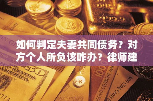济南如何判定夫妻共同债务？对方个人所负该咋办？律师建议