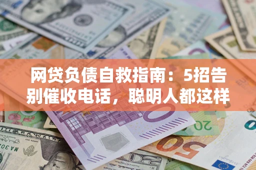 济南网贷负债自救指南：5招告别催收电话，聪明人都这样做