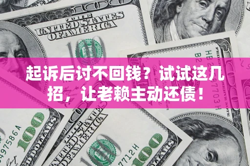 济南起诉后讨不回钱？试试这几招，让老赖主动还债！