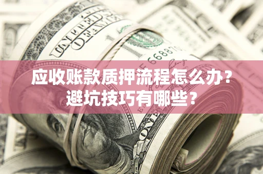 济南应收账款质押流程怎么办？避坑技巧有哪些？