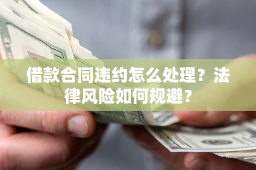 济南借款合同违约怎么处理？法律风险如何规避？