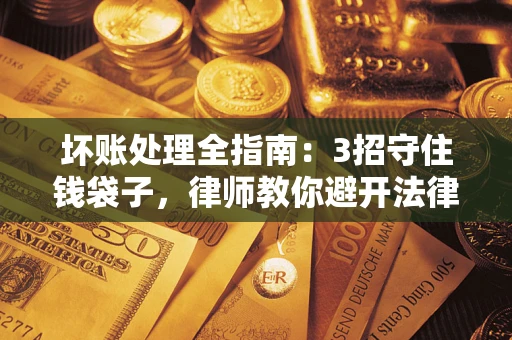 济南坏账处理全指南：3招守住钱袋子，律师教你避开法律雷区