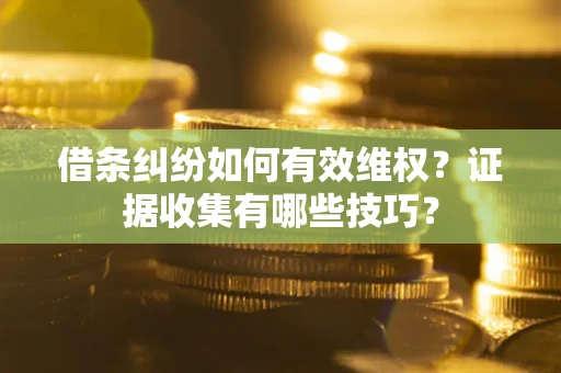 济南借条纠纷如何有效维权？证据收集有哪些技巧？