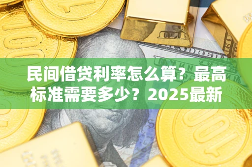 济南民间借贷利率怎么算？最高标准需要多少？2025最新避坑指南