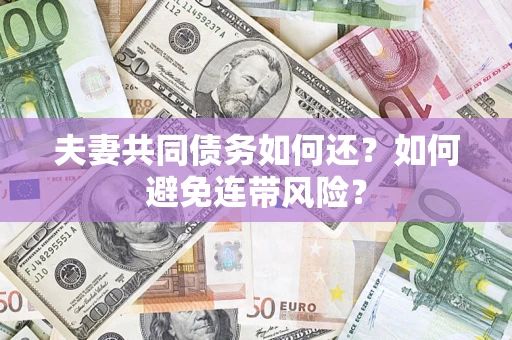 济南夫妻共同债务如何还？如何避免连带风险？
