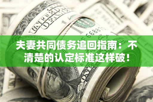 济南夫妻共同债务追回指南：不清楚的认定标准这样破！