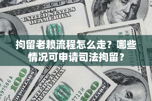 济南拘留老赖流程怎么走?哪些情况可申请司法拘留? 济南拘留老赖流程怎么走?哪些情况可申请司法拘留?