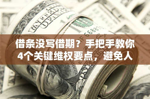 济南借条没写借期？手把手教你4个关键维权要点，避免人财两空