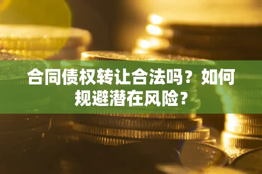 济南合同债权转让合法吗?如何规避潜在风险? 济南合同债权转让合法吗?如何规避潜在风险?