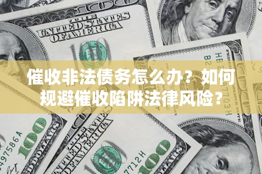 济南催收非法债务怎么办？如何规避催收陷阱法律风险？