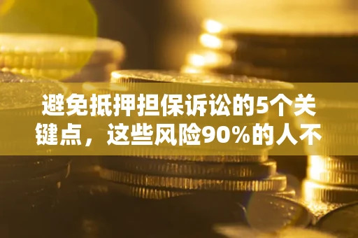 济南避免抵押担保诉讼的5个关键点，这些风险90%的人不知道！