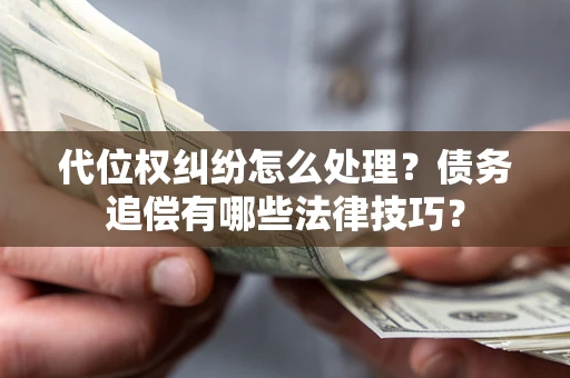 济南代位权纠纷怎么处理？债务追偿有哪些法律技巧？