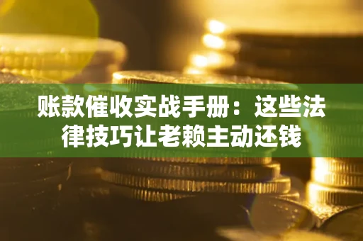 济南账款催收实战手册：这些法律技巧让老赖主动还钱