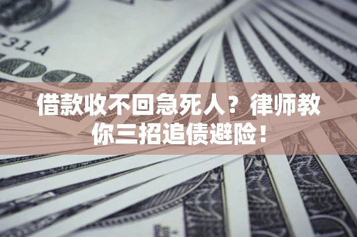 济南借款收不回急死人？律师教你三招追债避险！