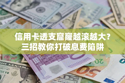 济南信用卡透支窟窿越滚越大？三招教你打破息费陷阱