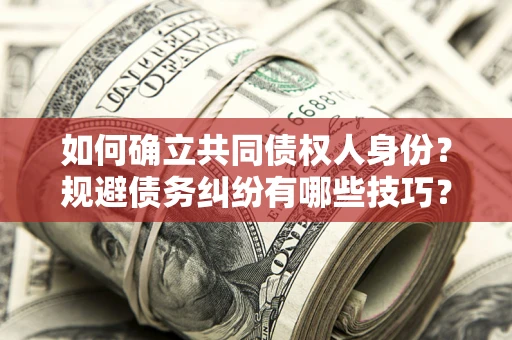 济南如何确立共同债权人身份？规避债务纠纷有哪些技巧？