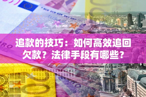济南追款的技巧：如何高效追回欠款？法律手段有哪些？