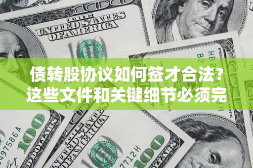 济南债转股协议如何签才合法？这些文件和关键细节必须完整