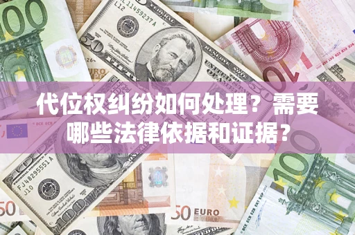 济南代位权纠纷如何处理？需要哪些法律依据和证据？