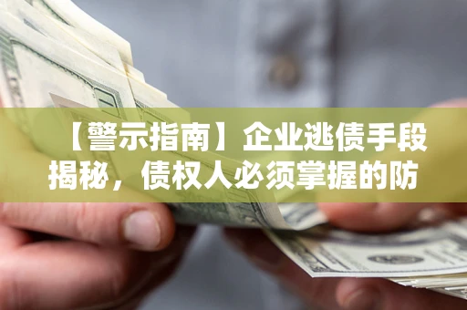 济南【警示指南】企业逃债手段揭秘，债权人必须掌握的防坑宝典