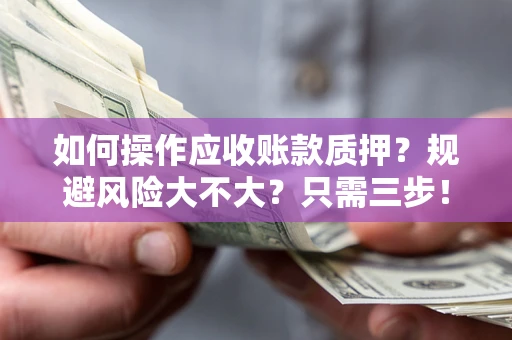 济南如何操作应收账款质押？规避风险大不大？只需三步！