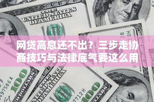 济南网贷高息还不出？三步走协商技巧与法律底气要这么用