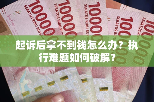 济南起诉后拿不到钱怎么办?执行难题如何破解? 济南起诉后拿不到钱怎么办?执行难题如何破解?