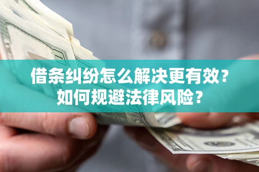 济南借条纠纷怎么解决更有效？如何规避法律风险？