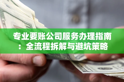 济南专业要账公司服务办理指南：全流程拆解与避坑策略