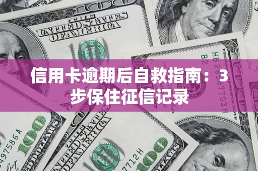 济南信用卡逾期后自救指南：3步保住征信记录
