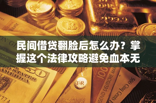 济南民间借贷翻脸后怎么办？掌握这个法律攻略避免血本无归